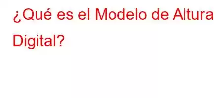 ¿Qué es el Modelo de Altura Digital?