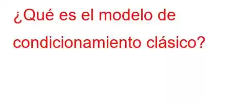 ¿Qué es el modelo de condicionamiento clásico?