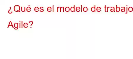 ¿Qué es el modelo de trabajo Agile?