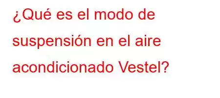 ¿Qué es el modo de suspensión en el aire acondicionado Vestel?