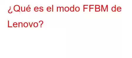 ¿Qué es el modo FFBM de Lenovo