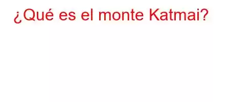 ¿Qué es el monte Katmai?