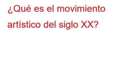 ¿Qué es el movimiento artístico del siglo XX