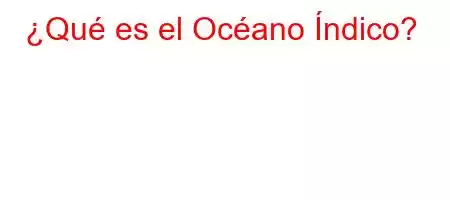 ¿Qué es el Océano Índico?