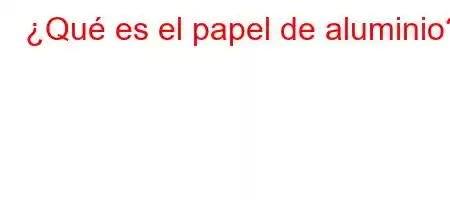 ¿Qué es el papel de aluminio?