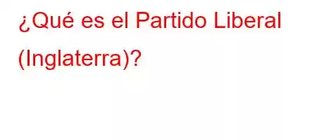 ¿Qué es el Partido Liberal (Inglaterra)