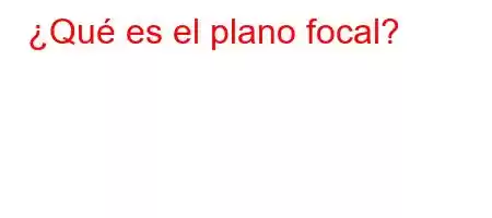 ¿Qué es el plano focal?