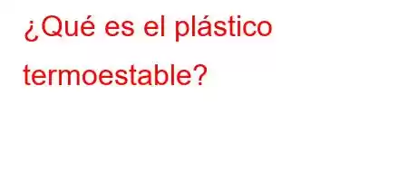 ¿Qué es el plástico termoestable