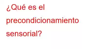 ¿Qué es el precondicionamiento sensorial?