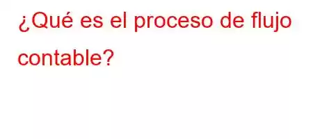 ¿Qué es el proceso de flujo contable