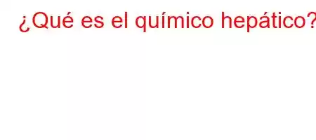 ¿Qué es el químico hepático?