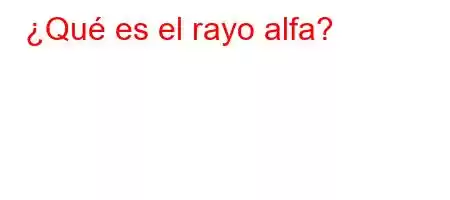 ¿Qué es el rayo alfa?