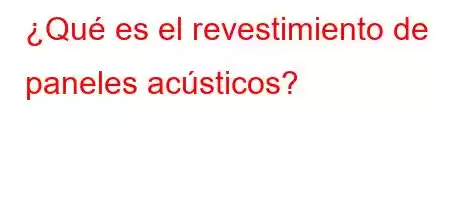 ¿Qué es el revestimiento de paneles acústicos?