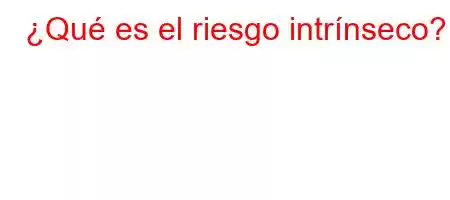 ¿Qué es el riesgo intrínseco?