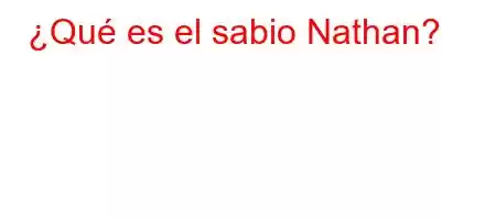 ¿Qué es el sabio Nathan?