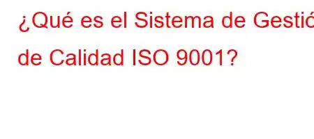 ¿Qué es el Sistema de Gestión de Calidad ISO 9001?