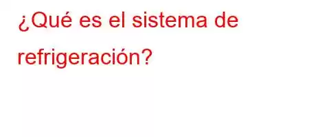 ¿Qué es el sistema de refrigeración