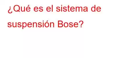 ¿Qué es el sistema de suspensión Bose?