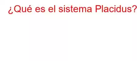 ¿Qué es el sistema Placidus