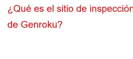 ¿Qué es el sitio de inspección de Genroku