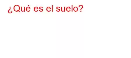 ¿Qué es el suelo?