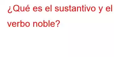 ¿Qué es el sustantivo y el verbo noble?