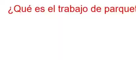 ¿Qué es el trabajo de parquet?