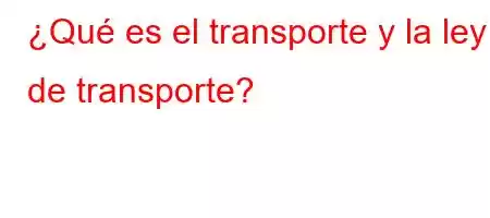 ¿Qué es el transporte y la ley de transporte?