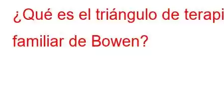 ¿Qué es el triángulo de terapia familiar de Bowen?