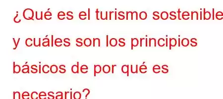 ¿Qué es el turismo sostenible y cuáles son los principios básicos de por qué es necesario?