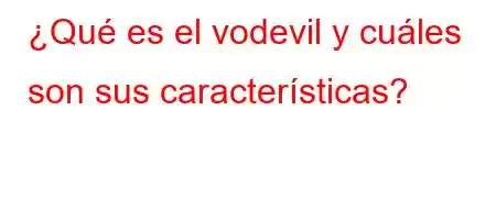 ¿Qué es el vodevil y cuáles son sus características?