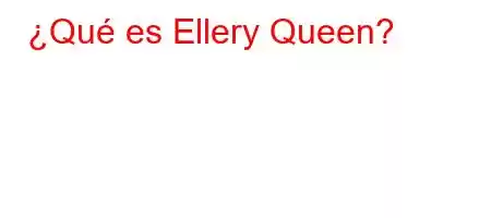 ¿Qué es Ellery Queen?