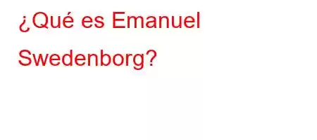 ¿Qué es Emanuel Swedenborg?