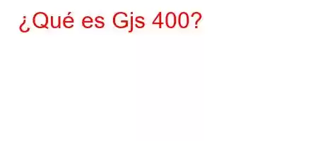 ¿Qué es Gjs 400