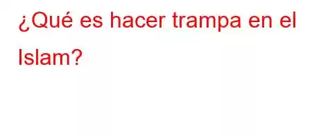 ¿Qué es hacer trampa en el Islam?