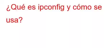 ¿Qué es ipconfig y cómo se usa?