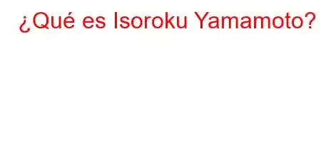 ¿Qué es Isoroku Yamamoto