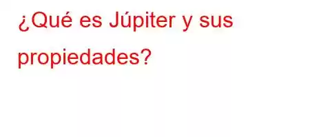 ¿Qué es Júpiter y sus propiedades?