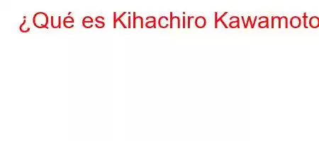 ¿Qué es Kihachiro Kawamoto?