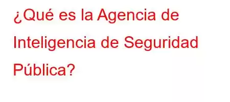 ¿Qué es la Agencia de Inteligencia de Seguridad Pública?