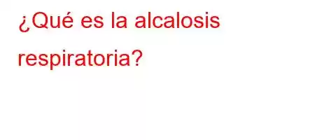 ¿Qué es la alcalosis respiratoria