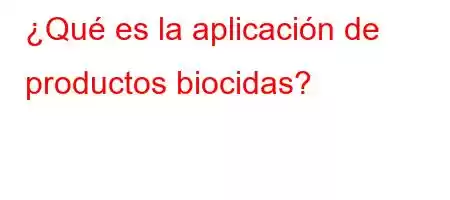 ¿Qué es la aplicación de productos biocidas?