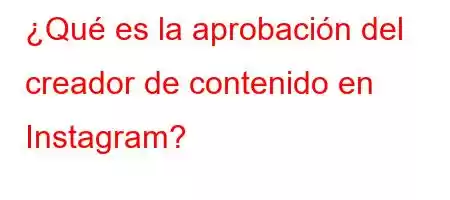 ¿Qué es la aprobación del creador de contenido en Instagram