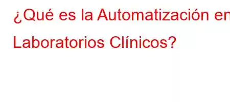 ¿Qué es la Automatización en Laboratorios Clínicos?