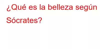 ¿Qué es la belleza según Sócrates?