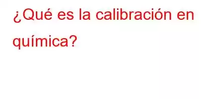 ¿Qué es la calibración en química?