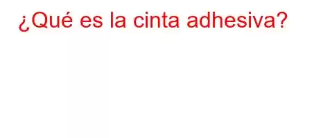 ¿Qué es la cinta adhesiva?