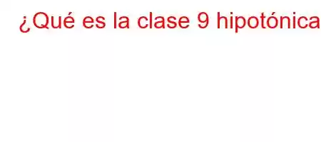 ¿Qué es la clase 9 hipotónica