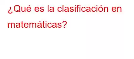 ¿Qué es la clasificación en matemáticas?