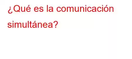 ¿Qué es la comunicación simultánea